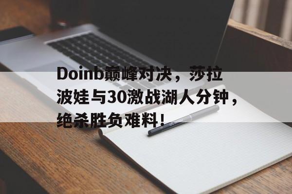 虎扑篮球-包含Doinb巅峰对决，莎拉波娃与30激战湖人分钟，绝杀胜负难料！的词条