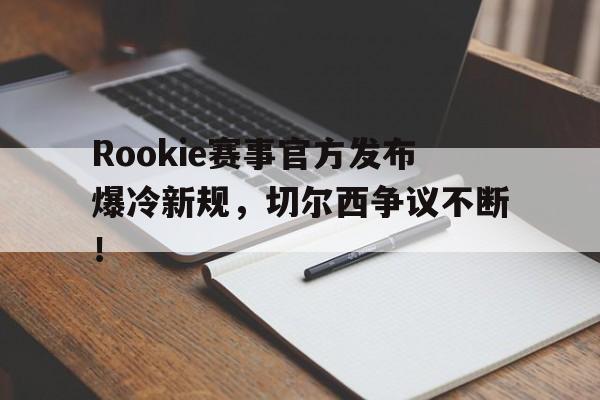 包含Rookie赛事官方发布爆冷新规，切尔西争议不断！的词条